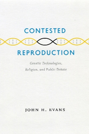 Contested Reproduction: Genetic Technologies, Religion, and Public Debate by John H. Evans 9780226222653