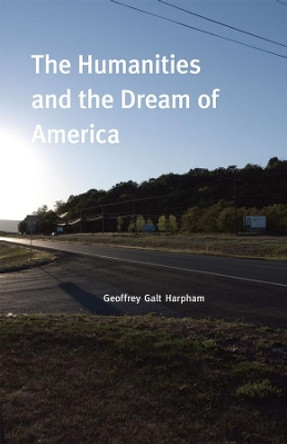 The Humanities and the Dream of America by Geoffrey Galt Harpham 9780226316970