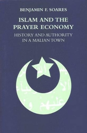 Islam and the Prayer Economy: History and Authority in a Malian Town by Benjamin F. Soares 9780472069255