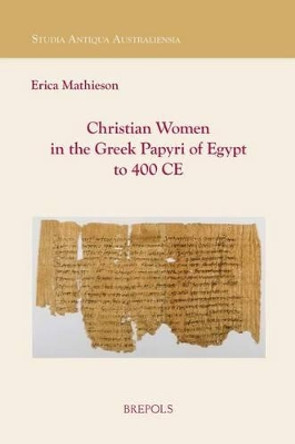 Christian Women in the Greek Papyri of Egypt to 400 Ce by Erica Mathieson 9782503552415