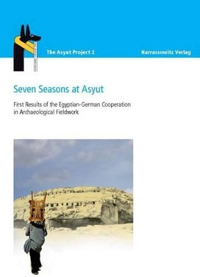 Seven Seasons at Asyut: First Results of the Egyptian-German Cooperation in Archaeological Fieldwork by Jochem Kahl 9783447065290