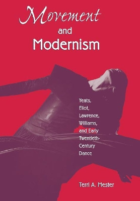 Movement and Modernism: Yeats, Eliot, Lawrence, Williams by Terri A. Mester 9781557284556