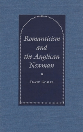 Romanticism and the Anglican Newman by David Goslee 9780821411261