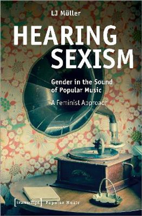 Hearing Sexism: Gender in the Sound of Popular Music. A Feminist Approach by LJ Muller