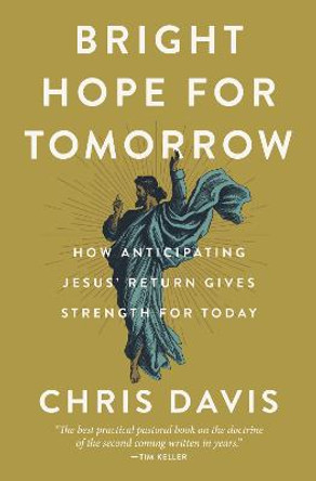 Bright Hope for Tomorrow: How Anticipating Jesus' Return Gives Strength for Today by Chris Davis