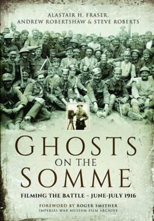 Ghosts on the Somme: Filming the Battle - June-July 1916 by Alastair Fraser 9781473878211