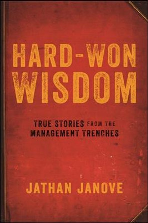 Hard-Won Wisdom: True Stories from the Management Trenches by Jathan Janove 9780814437773