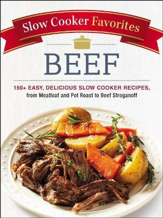 Slow Cooker Favorites Beef: 150+ Easy, Delicious Slow Cooker Recipes, from Meatloaf and Pot Roast to Beef Stroganoff by Adams Media 9781507206386