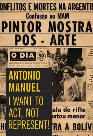 Antonio Manuel - I Want to Act, Not Represent by Antonio Manuel 9781879128408