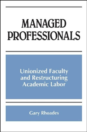 Managed Professionals: Unionized Faculty and Restructuring Academic Labor by Gary Rhoades 9780791437162