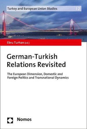 German-Turkish Relations Revisited: The European Dimension, Domestic and Foreign Politics and Transnational Dynamics by Ebru Turhan 9783848758883