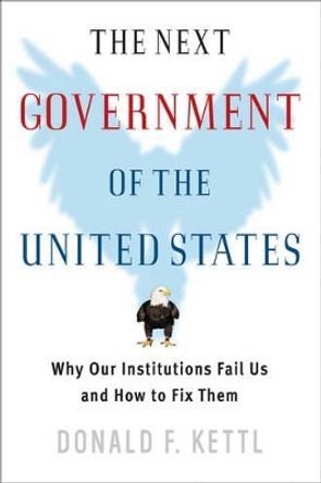 The Next Government of the United States: Why Our Institutions Fail Us and How to Fix Them by Donald F. Kettl 9780393978698
