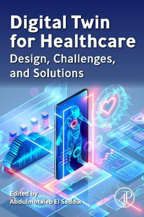 Digital Twin for Healthcare: Design, Challenges and Solutions by Abdulmotaleb El Saddik
