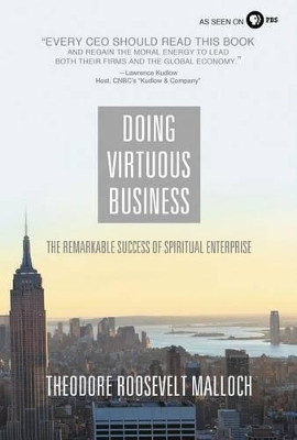 Doing Virtuous Business: The Remarkable Success of Spiritual Enterprise by Theodore Roosevelt Malloch 9780849947179