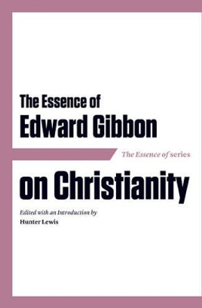 The Essence of Edward Gibbon on Christianity by Hunter Lewis 9781604191127