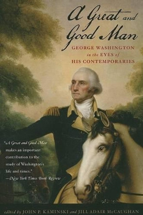 A Great and Good Man: George Washington in the Eyes of His Contemporaries by John P. Kaminski 9780742559431