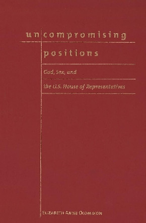 Uncompromising Positions: God, Sex, and the U.S. House of Representatives by Elizabeth Anne Oldmixon 9781589010727