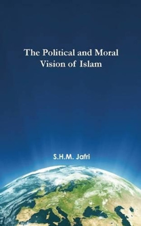 The Political and Moral Vision of Islam by Syed Husain Mohammad Jafri 9781879402256