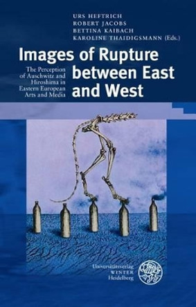 Images of Rupture Between East and West: The Perception of Auschwitz and Hiroshima in Eastern European Arts and Media by Urs Heftrich 9783825365486