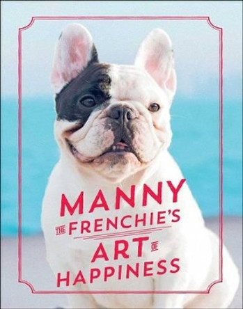 Manny the Frenchie's Art of Happiness by Manny The Frenchie 9781501158278