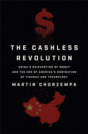 The Cashless Revolution: China's Reinvention of Money and the End of America's Domination of Finance and Technology by Martin Chorzempa