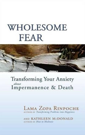 Wholesome Fear: Transforming Your Anxiety About Impermanence and Death by Lama Zopa Rinpoche 9780861716302