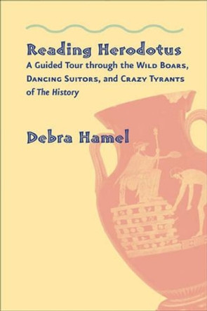 Reading Herodotus: A Guided Tour through the Wild Boars, Dancing Suitors, and Crazy Tyrants of The History by Debra Hamel 9781421406565