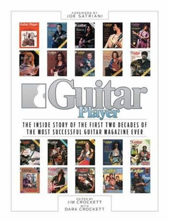 Guitar Player: The Inside Story of the First Two Decades of the Most Successful Guitar Magazine Ever by Jim Crockett 9781480397927