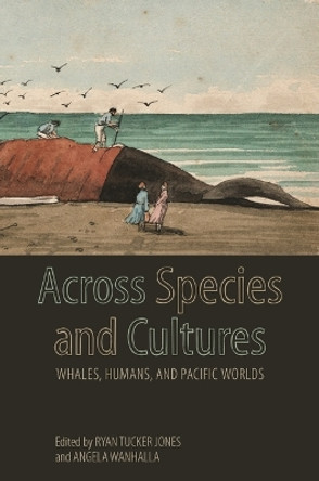 Across Species and Cultures: Whales, Humans, and Pacific Worlds by Ryan Tucker Jones 9780824892821