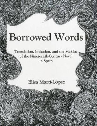 Borrowed Words: Translation, Imitation, and the Making of the 19th-Century Novel in Spain by Elisa Martí-López 9781611481662