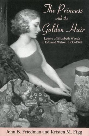 The Princess With the Golden Hair: Letters of Elizabeth Waugh to Edmund Wilson, 1933-1942 by John B. Friedman 9781611471922