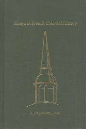 Essays in French Colonial History: Proceedings of the 21st Annual Meeting of the French Colonial Historical Society by A.J.B. Johnston 9780870134197