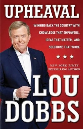 Upheaval: Winning Back the Country with Knowledge that Empowers, Ideas that Matter, and Solutions That Work by Lou Dobbs 9781476728865