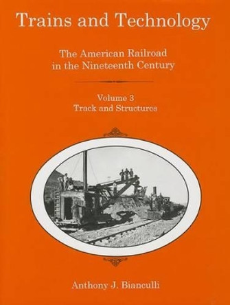 Trains and Technology: The American Railroad in the Nineteenth Century by Anthony J. Bianculli 9781611492200