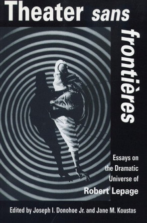 Theater Sans Frontieres: Essays on the Dramatic Universe of Robert Lepage by Joseph I. Donohoe 9780870135682