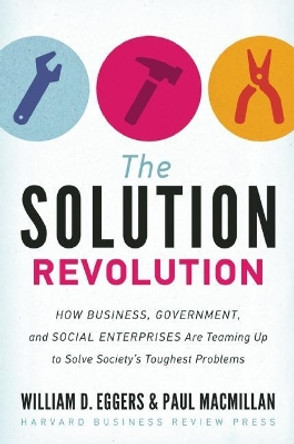 The Solution Revolution: How Business, Government, and Social Enterprises Are Teaming Up to Solve Society's Toughest Problems by William D. Eggers 9781422192191