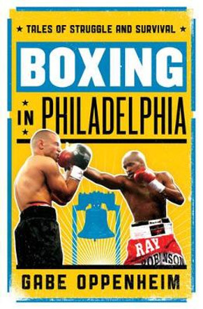 Boxing in Philadelphia: Tales of Struggle and Survival by Gabe Oppenheim 9781442260641