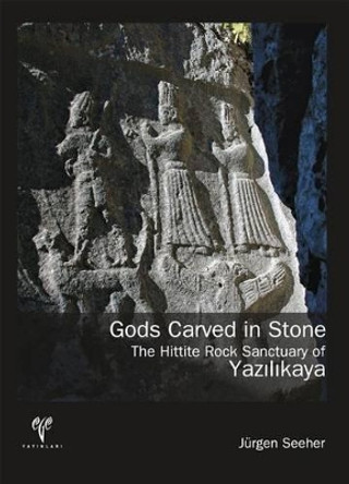 Gods Carved in Stone: The Hittite Rock Sanctuary of Yazilikaya by Jurgen Seeher 9786055607548