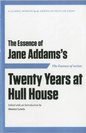 The Essence of ... Jane Addams's Twenty Years at Hull House by Hunter Lewis 9781604190540