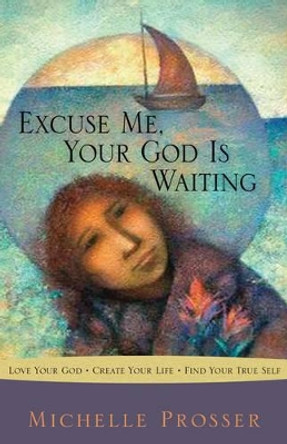 Excuse Me, Your God is Waiting: Receiving the Secret from the Source by Michelle Prosser 9781571745521