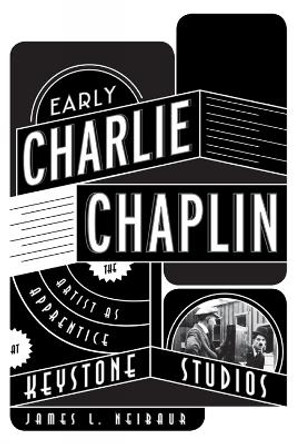 Early Charlie Chaplin: The Artist as Apprentice at Keystone Studios by James L. Neibaur 9780810882423