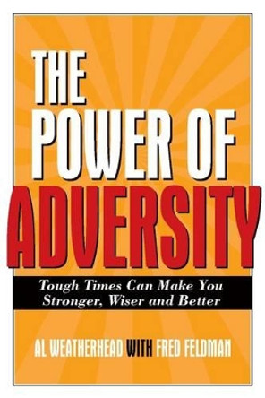 Power of Adversity: Tough Times Can Make You Stronger, Wiser and Better by Al Weatherhead 9781571745620