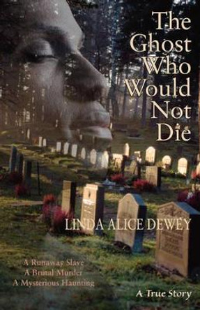 Ghost Who Would Not Die: A Runaway Slave. a Brutal Murder. a Mysterious Haunting by Linda Alice Dewey 9781571745859