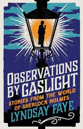 Observations by Gaslight: Stories from the World of Sherlock Holmes by Lyndsay Faye