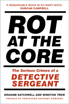 Rot at the Core: The Serious Crimes of a Detective Sergeant by Graham Satchwell