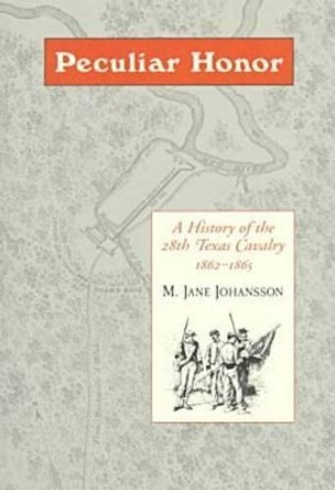 Peculiar Honour: History of 28 Tx: A History of the 28th Texas Cavalry 1862-1865 by M. Jane Johansson 9781557285041