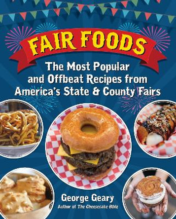 Fair Foods: The Most Popular and Offbeat Recipes from America's State and County Fairs by George Geary 9781595800930