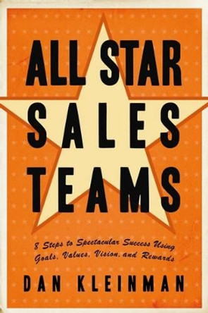 All Star Sales Team: 8 Steps to Spectacular Success Using Goals, Values, Vision, and Rewards by Dan Kleinman 9781564149916