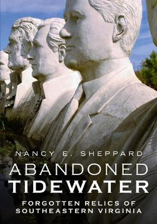 Abandoned Tidewater: Forgotten Relics of Southeastern Virginia by Nancy E Sheppard 9781634992497