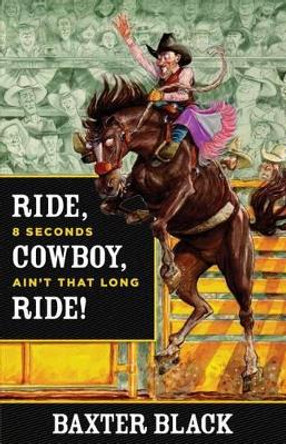 Ride, Cowboy, Ride!: 8 Seconds Ain'T That Long by Baxter Black 9780762780464